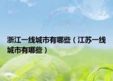 浙江一线城市有哪些（江苏一线城市有哪些）