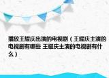 播放王耀庆出演的电视剧（王耀庆主演的电视剧有哪些 王耀庆主演的电视剧有什么）
