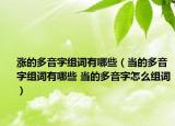 涨的多音字组词有哪些（当的多音字组词有哪些 当的多音字怎么组词）