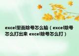 excel里面除号怎么输（excel除号怎么打出来 excel除号怎么打）