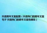 抖音跨年文案配图（抖音热门的跨年文案句子 抖音热门的跨年文案有哪些）