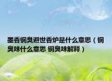 墨香铜臭避世香炉是什么意思（铜臭味什么意思 铜臭味解释）