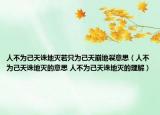 人不为己天诛地灭若只为己天崩地裂意思（人不为己天诛地灭的意思 人不为己天诛地灭的理解）