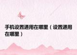 手机设置通用在哪里（设置通用在哪里）