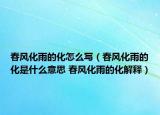 春风化雨的化怎么写（春风化雨的化是什么意思 春风化雨的化解释）