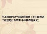 手不释卷的这个成语的意思（手不释卷这个成语是什么意思 手不释卷的含义）