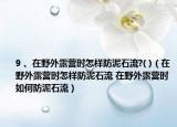 9 、在野外露营时怎样防泥石流?( )（在野外露营时怎样防泥石流 在野外露营时如何防泥石流）