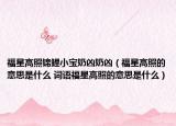 福星高照锦鲤小宝奶凶奶凶（福星高照的意思是什么 词语福星高照的意思是什么）