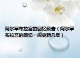阿尔罕布拉宫的回忆预告（阿尔罕布拉宫的回忆一周更新几集）