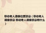 移动老人遗像位置禁忌（移动老人遗像禁忌 移动老人遗像禁忌有什么）