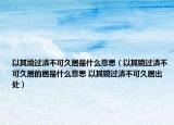以其境过清不可久居是什么意思（以其镜过清不可久居的居是什么意思 以其镜过清不可久居出处）