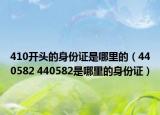 410开头的身份证是哪里的（440582 440582是哪里的身份证）