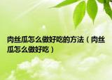 肉丝瓜怎么做好吃的方法（肉丝瓜怎么做好吃）