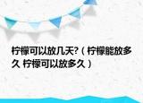 柠檬可以放几天?（柠檬能放多久 柠檬可以放多久）