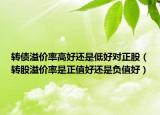 转债溢价率高好还是低好对正股（转股溢价率是正值好还是负值好）