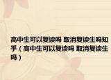 高中生可以复读吗 取消复读生吗知乎（高中生可以复读吗 取消复读生吗）