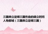 三国鼎立是哪三国各自的建立时间人物都城（三国鼎立是哪三国）