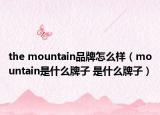 the mountain品牌怎么样（mountain是什么牌子 是什么牌子）