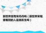 新世界里有宋丹丹吗（新世界宋观望看到的人是高医生吗）
