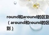 round和around的区别（around和round的区别）