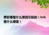 黄软便是什么原因引起的（hrb是什么硬度）