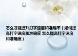 怎么才能提升打字速度和准确率（如何提高打字速度和准确度 怎么提高打字速度和准确度）