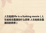 人生如戏life is a fuxking movie（人生如戏全靠演技什么意思 人生如戏全靠演技的意思）
