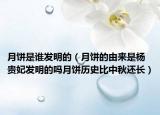 月饼是谁发明的（月饼的由来是杨贵妃发明的吗月饼历史比中秋还长）
