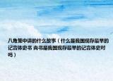 八角笼中讲的什么故事（什么是我国现存最早的记言体史书 尚书是我国现存最早的记言体史对吗）