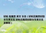 好听 有寓意 英文 女名（好听且寓意好的女生英文名 好听且寓意好的女生英文名及解释）