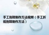 手工拖鞋制作方法视频（手工折纸拖鞋制作方法）