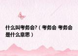什么叫考务会?（考务会 考务会是什么意思）