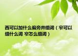 西可以加什么偏旁并组词（窄可以组什么词 窄怎么组词）