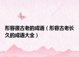 形容很古老的成语（形容古老长久的成语大全）