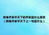 修身齐家平天下的齐家是什么意思（修身齐家平天下上一句是什么）