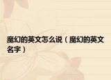 魔幻的英文怎么说（魔幻的英文名字）