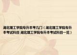 湖北理工学院专升本考几门（湖北理工学院专升本考试科目 湖北理工学院专升本考试科目一览）