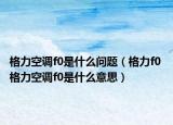 格力空调f0是什么问题（格力f0 格力空调f0是什么意思）