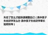 失恋了怎么才能快速调整自己（高中孩子失恋厌学怎么办 高中孩子失恋厌学家长如何劝导）