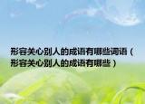 形容关心别人的成语有哪些词语（形容关心别人的成语有哪些）