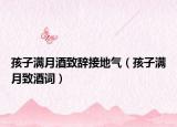 孩子满月酒致辞接地气（孩子满月致酒词）