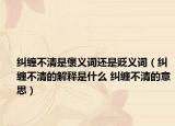 纠缠不清是褒义词还是贬义词（纠缠不清的解释是什么 纠缠不清的意思）