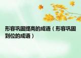 形容巩固提高的成语（形容巩固到位的成语）