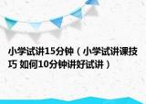 小学试讲15分钟（小学试讲课技巧 如何10分钟讲好试讲）