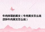 牛肉拌饭的英文（牛肉英文怎么说 凉拌牛肉英文怎么说）