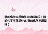 酶的化学本质和基本组成单位（酶的化学本质是什么 酶的化学本质是啥）