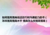 如何提高情商说话技巧和沟通能力的书（怎样提高情商水平 情商怎么样提高情商）
