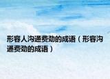 形容人沟通费劲的成语（形容沟通费劲的成语）