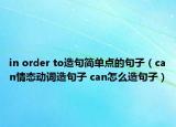 in order to造句简单点的句子（can情态动词造句子 can怎么造句子）