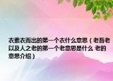 衣素衣而出的第一个衣什么意思（老吾老以及人之老的第一个老意思是什么 老的意思介绍）